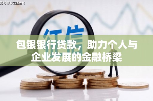 息县包银银行贷款，助力个人与企业发展的金融桥梁