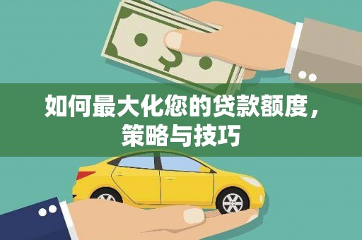息县如何最大化您的贷款额度，策略与技巧