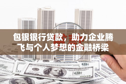 息县包银银行贷款，助力企业腾飞与个人梦想的金融桥梁