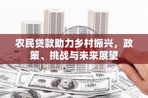 息县农民贷款助力乡村振兴，政策、挑战与未来展望