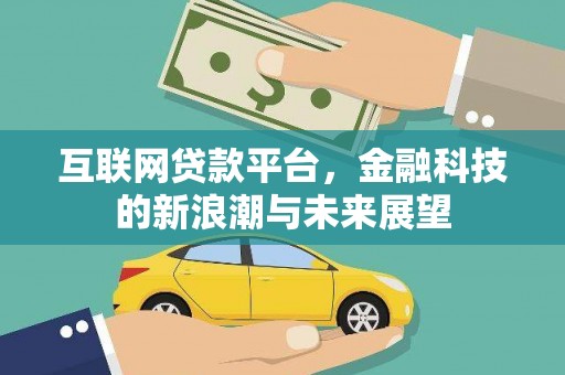 息县互联网贷款平台，金融科技的新浪潮与未来展望