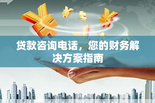 息县贷款咨询电话，您的财务解决方案指南