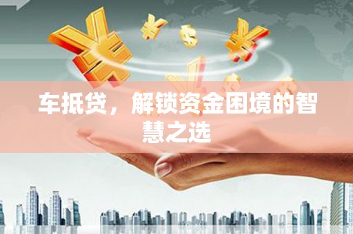 息县车抵贷，解锁资金困境的智慧之选