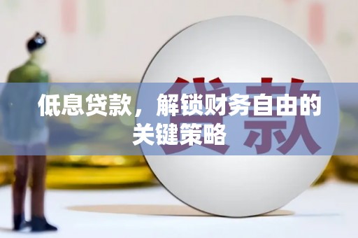 息县低息贷款，解锁财务自由的关键策略