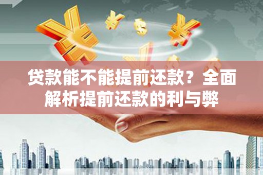 息县贷款能不能提前还款？全面解析提前还款的利与弊