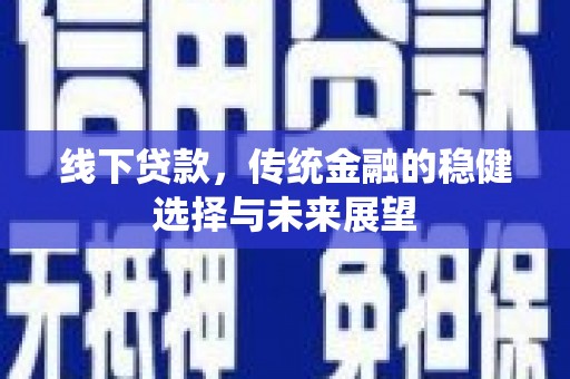息县线下贷款，传统金融的稳健选择与未来展望