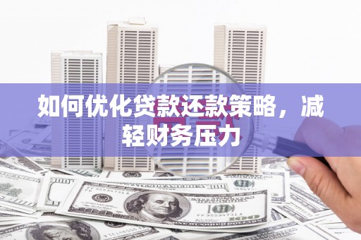 息县如何优化贷款还款策略，减轻财务压力