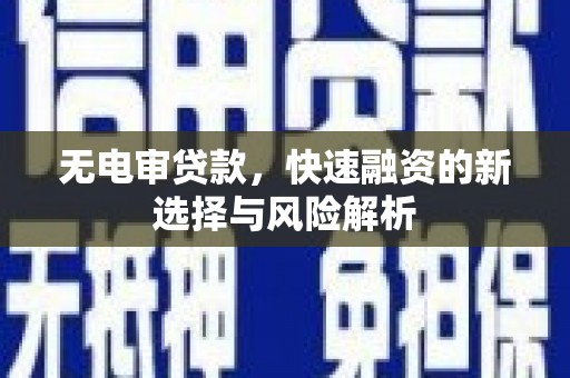 息县无电审贷款，快速融资的新选择与风险解析