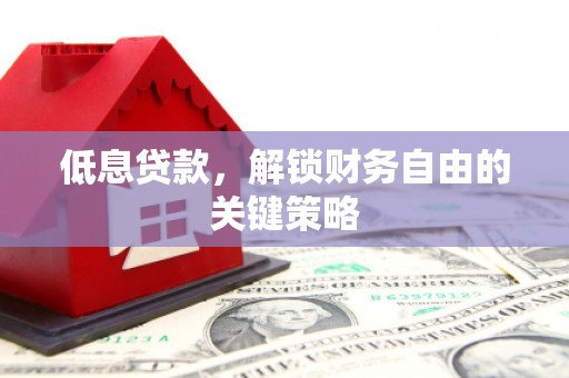 息县低息贷款，解锁财务自由的关键策略