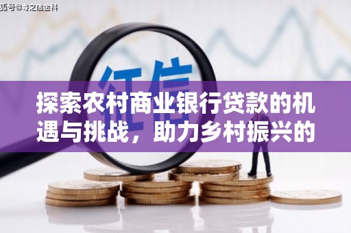 息县探索农村商业银行贷款的机遇与挑战，助力乡村振兴的金融引擎
