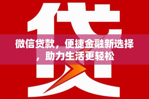 息县微信贷款，便捷金融新选择，助力生活更轻松