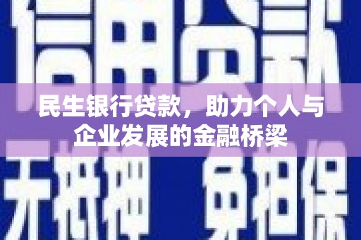 息县民生银行贷款，助力个人与企业发展的金融桥梁