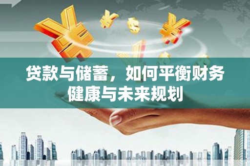 息县贷款与储蓄，如何平衡财务健康与未来规划