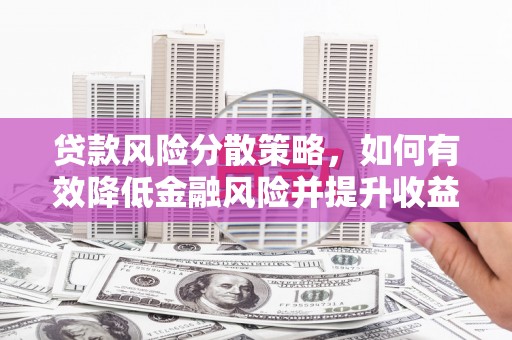 息县贷款风险分散策略，如何有效降低金融风险并提升收益