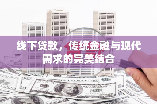 息县线下贷款，传统金融与现代需求的完美结合