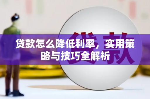 息县贷款怎么降低利率，实用策略与技巧全解析