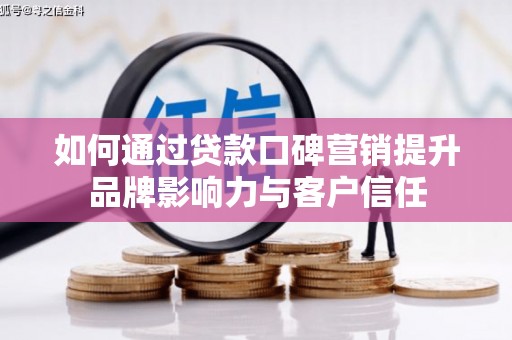 息县如何通过贷款口碑营销提升品牌影响力与客户信任
