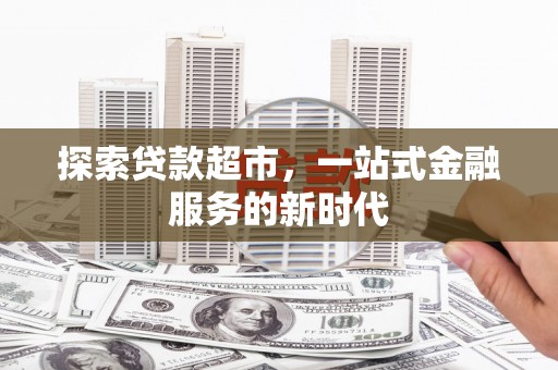 息县探索贷款超市，一站式金融服务的新时代