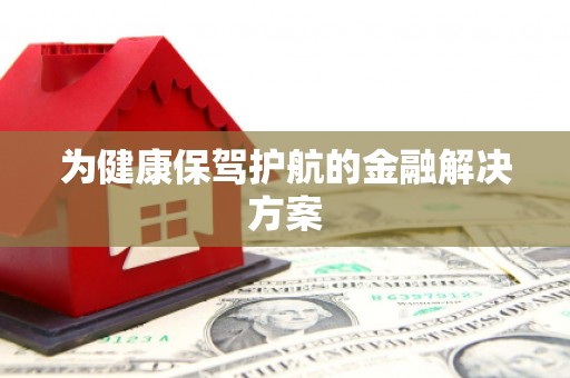 息县为健康保驾护航的金融解决方案