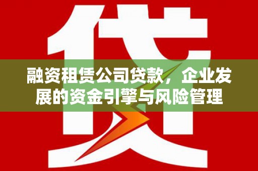 息县融资租赁公司贷款，企业发展的资金引擎与风险管理