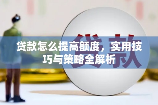 息县贷款怎么提高额度，实用技巧与策略全解析