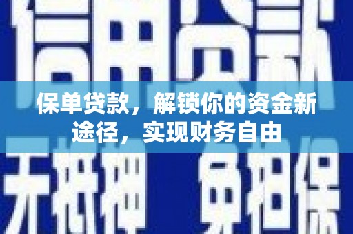 息县保单贷款，解锁你的资金新途径，实现财务自由