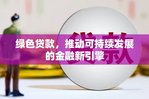 息县绿色贷款，推动可持续发展的金融新引擎