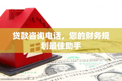 息县贷款咨询电话，您的财务规划最佳助手