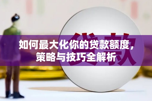 息县如何最大化你的贷款额度，策略与技巧全解析