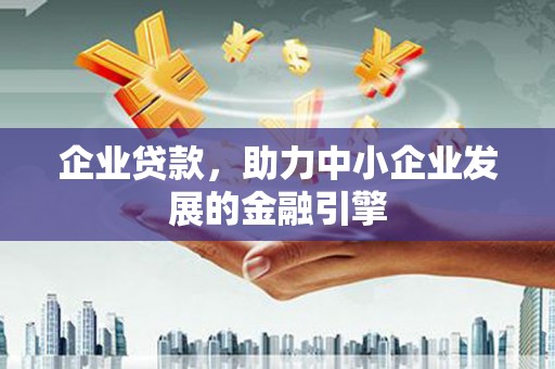 息县企业贷款，助力中小企业发展的金融引擎
