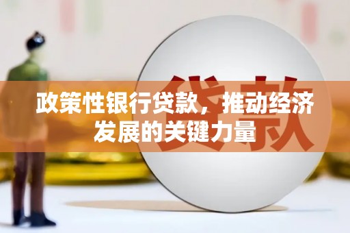 息县政策性银行贷款，推动经济发展的关键力量