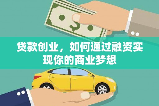 息县贷款创业，如何通过融资实现你的商业梦想