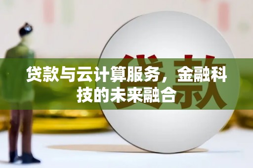息县贷款与云计算服务，金融科技的未来融合