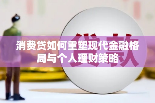 息县消费贷如何重塑现代金融格局与个人理财策略