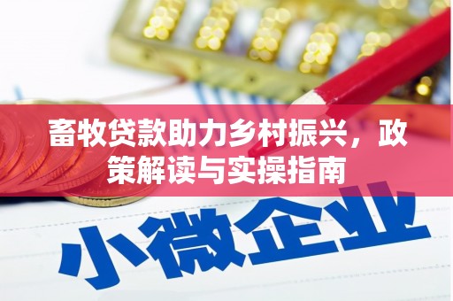 息县畜牧贷款助力乡村振兴，政策解读与实操指南