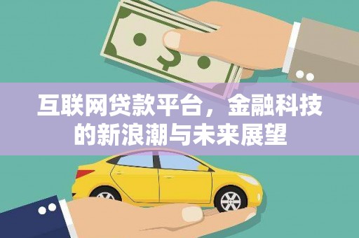 息县互联网贷款平台，金融科技的新浪潮与未来展望