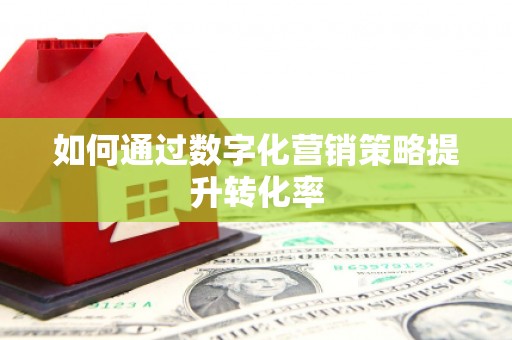 息县如何通过数字化营销策略提升转化率