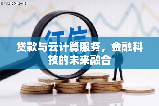 息县贷款与云计算服务，金融科技的未来融合