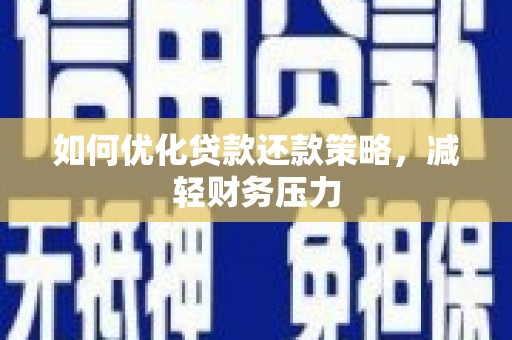 息县如何优化贷款还款策略，减轻财务压力