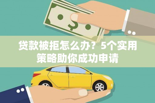 息县贷款被拒怎么办？5个实用策略助你成功申请
