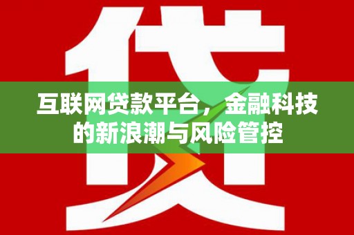 息县互联网贷款平台，金融科技的新浪潮与风险管控