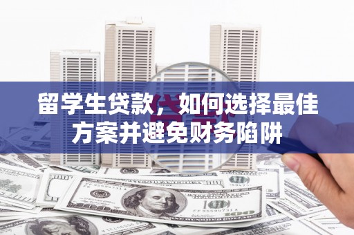 息县留学生贷款，如何选择最佳方案并避免财务陷阱