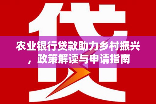 息县农业银行贷款助力乡村振兴，政策解读与申请指南