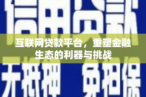 息县互联网贷款平台，重塑金融生态的利器与挑战