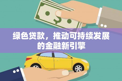 息县绿色贷款，推动可持续发展的金融新引擎