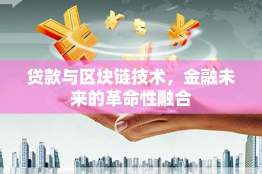 息县贷款与区块链技术，金融未来的革命性融合