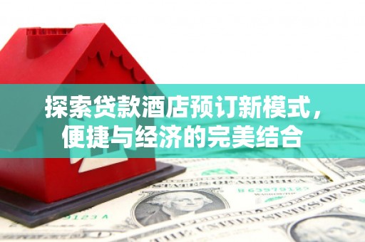 息县探索贷款酒店预订新模式，便捷与经济的完美结合
