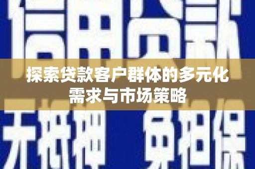 息县探索贷款客户群体的多元化需求与市场策略