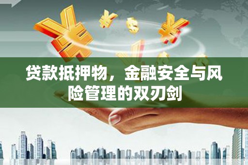 息县贷款抵押物，金融安全与风险管理的双刃剑