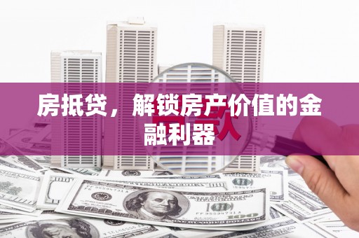 息县房抵贷，解锁房产价值的金融利器